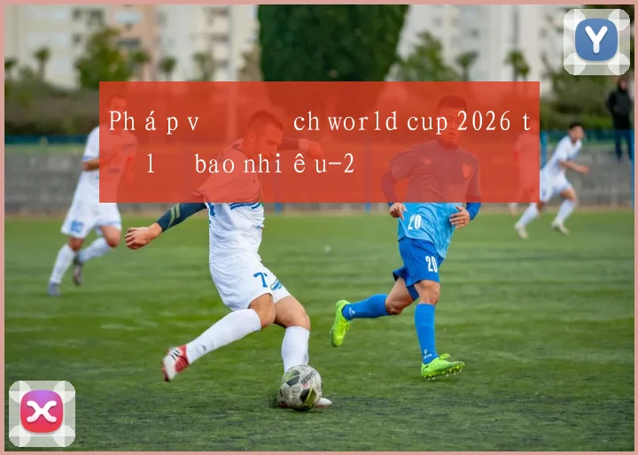 Pháp vô địch world cup 2026 tỷ lệ bao nhiêu