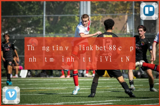 Thông tin về link bet 88 cập nhật mới nhất tại Việt Nam