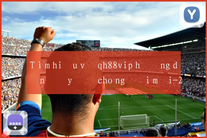 Tìm hiểu về qh88vip hướng dẫn đầy đủ cho người mới