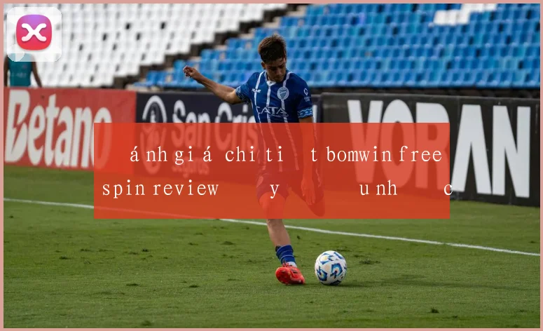 Đánh giá chi tiết bomwin freespin review đầy đủ ưu nhược điểm