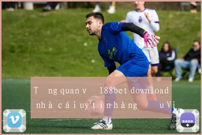 Tổng quan về 188bet download nhà cái uy tín hàng đầu Việt Nam