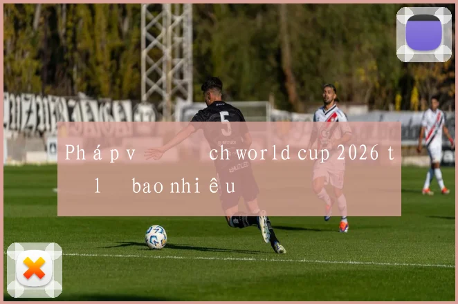 Pháp vô địch world cup 2026 tỷ lệ bao nhiêu