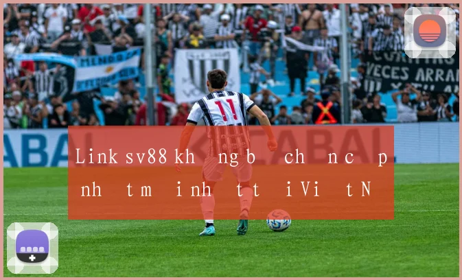 Link sv88 không bị chặn cập nhật mới nhất tại Việt Nam