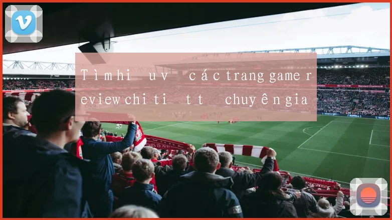 Tìm hiểu về các trang game review chi tiết từ chuyên gia